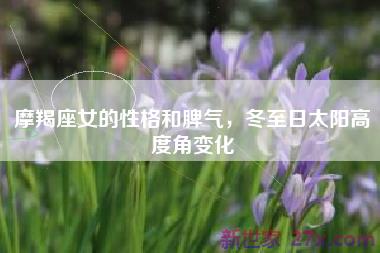 摩羯座女的性格和脾气，冬至日太阳高度角变化