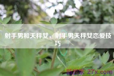 射手男和天秤女，射手男天秤女恋爱技巧