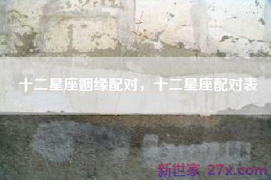 十二星座姻缘配对，十二星座配对表