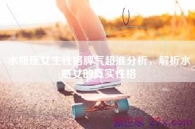 水瓶座女生性格脾气超准分析，解析水瓶女的真实性格