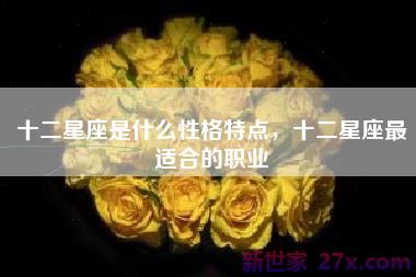 十二星座是什么性格特点，十二星座最适合的职业