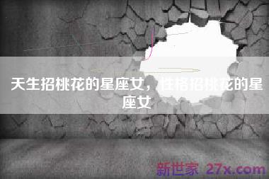 天生招桃花的星座女，性格招桃花的星座女