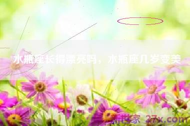 水瓶座长得漂亮吗，水瓶座几岁变美