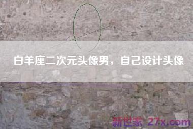 白羊座二次元头像男，自己设计头像