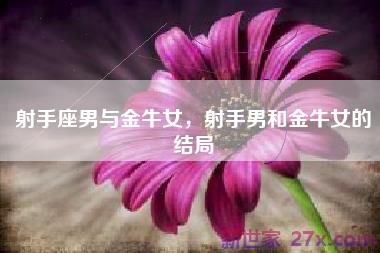 射手座男与金牛女，射手男和金牛女的结局