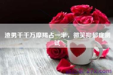 渣男千千万摩羯占一半，微笑抑郁症测试