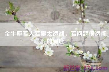 金牛座看人看事太透彻，看问题很透彻的星座