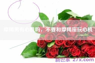 摩羯男有心机吗，不要和摩羯座玩心机