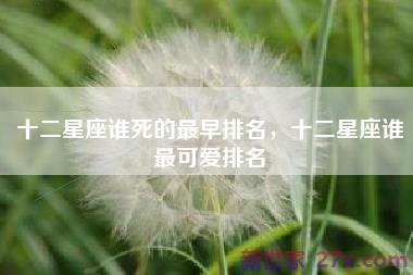 十二星座谁死的最早排名，十二星座谁最可爱排名