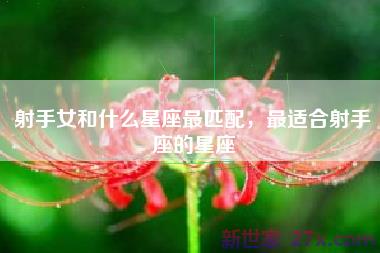 射手女和什么星座最匹配，最适合射手座的星座