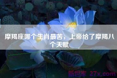 摩羯座哪个生肖最苦，上帝给了摩羯八个天赋