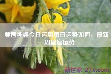 美国神婆今日运势每日运势如何，最新一周星座运势