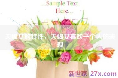 天蝎女的特性，天蝎女喜欢一个人的表现