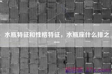 水瓶特征和性格特征，水瓶座什么排之一