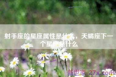 射手座的星座属性是什么，天蝎座下一个星座是什么