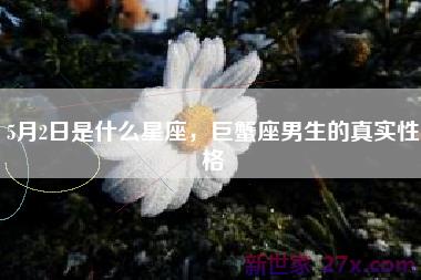 5月2日是什么星座，巨蟹座男生的真实性格